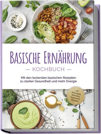 Basische Ernährung Kochbuch: Mit den leckersten basischen Rezepten zu starker Gesundheit und mehr Energie - inkl. Brotrezepten,