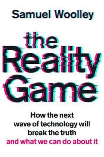 The Reality Game : How the next wave of technology will break the truth - and what we can do about it The Reality Game : How the next wave of technology will break the truth - and what we can do about it
