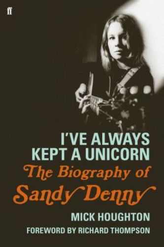 I've Always Kept a Unicorn. The Biography of Sandy Denny