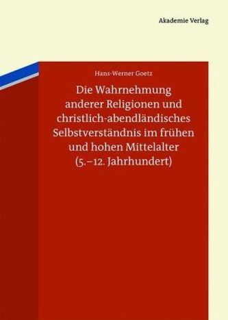 Die Wahrnehmung anderer Religionen und christlich-abendländisches Selbstverständnis im frühen und hohen Mittelalter (5.-12. Jahr
