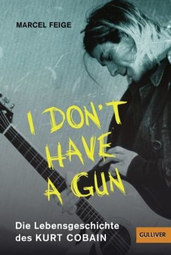 'I don't have a gun'. Die Lebensgeschichte des Kurt Cobain