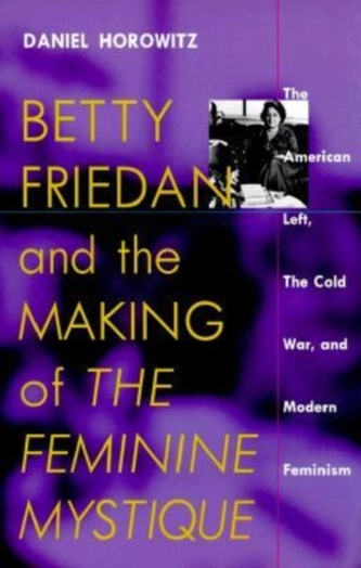 Betty Friedan and the Making of the Feminine Mystique