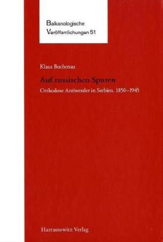 Auf russischen Spuren. Orthodoxe Antiwestler in Serbien, 1850-1945
