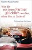 Wie Sie mit Ihrem Partner glücklich werden, ohne ihn zu ändern!