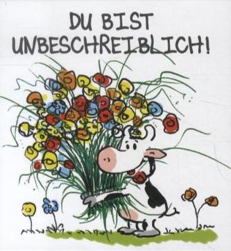 Du bist unbeschreiblich!