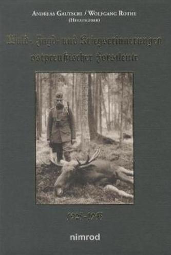 Wald-, Jagd- und Kriegserinnerungen ostpreußischer Forstleute 1925-1945