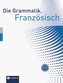 Die Grammatik. Französisch (Niveau A1 - C1)