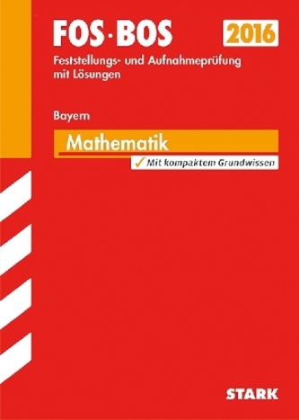 FOS / BOS 2016 - Feststellungs und Aufnahmeprüfung mit Lösungen, Mathematik Bayern