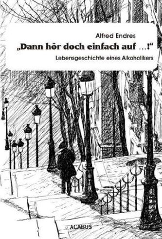 'Dann hör doch einfach auf...!' - Lebensgeschichte eines Alkoholikers