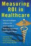 Measuring ROI in Healthcare: Tools and Techniques to Measure the Impact and ROI in Healthcare Improvement Projects and Programs