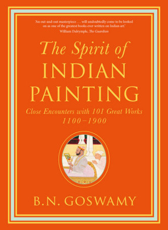 The Spirit of Indian Painting: Close Encounters with 101 Great Works 1100-1900