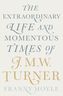 The Extraordinary Life and Momentous Times of J. M. W. Turner