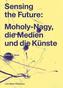 Sensing the Future: Moholy-Nagy, die Medien und die Künste