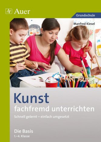 Kunst fachfremd unterrichten - Die Basis 1.-4. Klasse