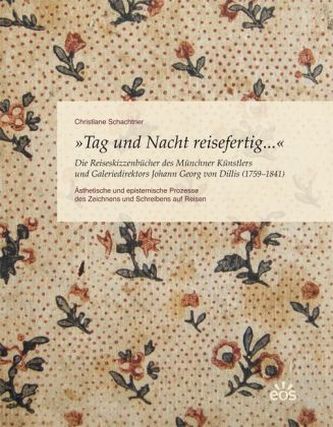 Tag und Nacht reisefertig... - Die Reiseskizzenbücher des Münchner Künstlers und Galeriedirektors Johann Georg von Dillis (1759-