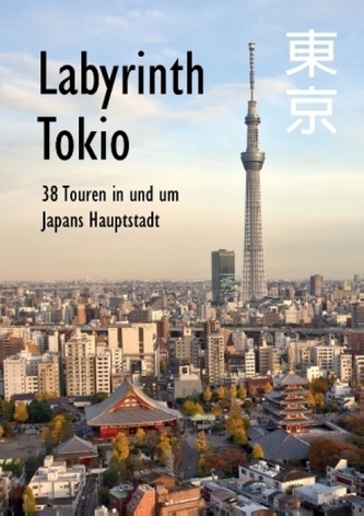 Labyrinth Tokio - 38 Touren in und um Japans Hauptstadt