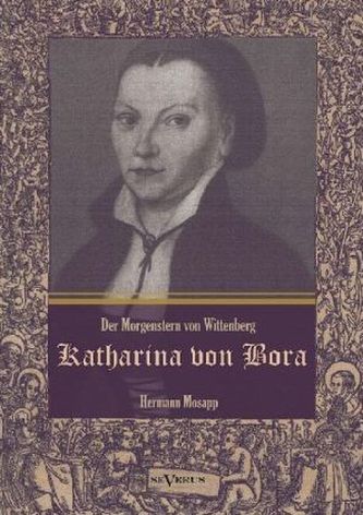 Katharina von Bora - Der Morgenstern von Wittenberg: Das Leben der Frau Doktor Luther