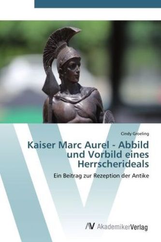 Kaiser Marc Aurel - Abbild und Vorbild eines Herrscherideals Kaiser Marc Aurel - Abbild und Vorbild eines Herrscherideals