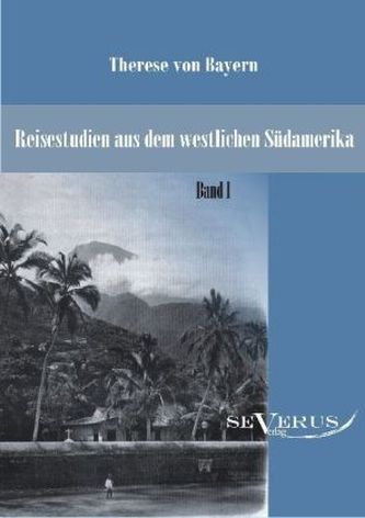 Reisestudien aus dem westlichen Südamerika von Therese Prinzessin von Bayern. Bd.1
