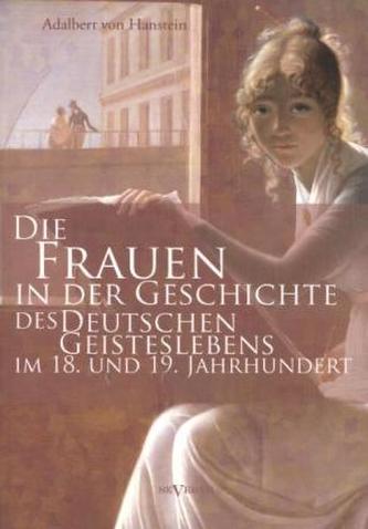 Die Frauen in der Geschichte des deutschen Geisteslebens des 18. und 19. Jahrhunderts Die Frauen in der Geschichte des deutschen Geisteslebens des 18. und 19. Jahrhunderts