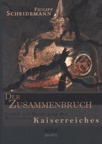 Der Zusammenbruch. Zerfall und Niedergang des deutschen Kaiserreiches Der Zusammenbruch. Zerfall und Niedergang des deutschen Kaiserreiches