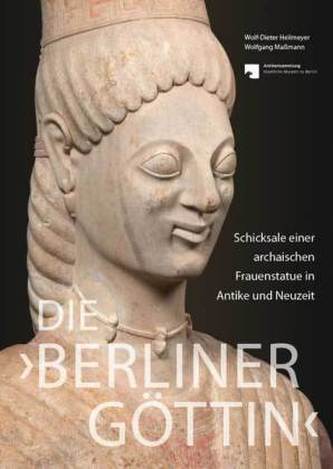 Die 'Berliner Göttin' Schicksale einer archaischen Frauenstatue in Antike und Neuzeit