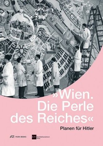 'Wien. Die Perle des Reiches'. Planen für Hitler
