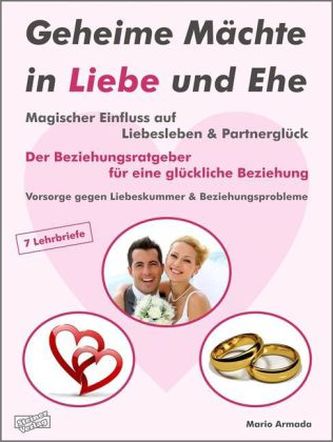 Geheime Mächte in Liebe und Ehe. Magischer Einfluss auf Liebesleben & Partnerglück. Der Beziehungsratgeber für eine glückliche B