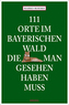 111 Orte im Bayerischen Wald, die man gesehen haben muss