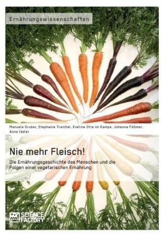 Nie mehr Fleisch! Die Ernährungsgeschichte des Menschen und die Folgen einer vegetarischen Ernährung