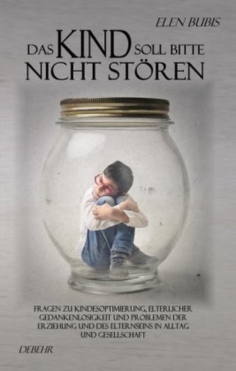 Das Kind soll bitte nicht stören - Fragen zu Kindesoptimierung, elterlicher Gedankenlosigkeit und Problemen der Erziehung und de