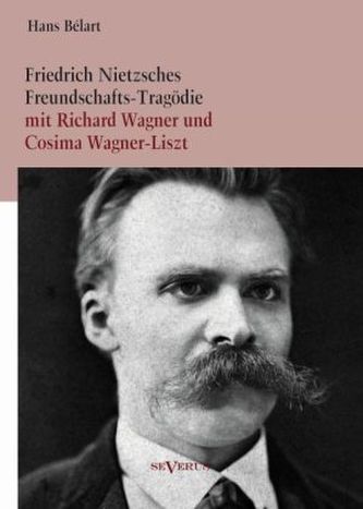 Friedrich Nietzsches Freundschafts-Tragödie mit Richard Wagner und Cosima Wagner-Liszt
