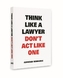 Think like a Lawyer Dont't act like One