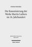 Die Kanonisierung der Werke Martin Luthers im 16. Jahrhundert