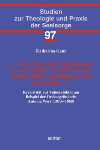 ... da ich aber als Frauenzimmer in der katholischen Kirche keine Stimme habe und folglich so viel als todt bin ...