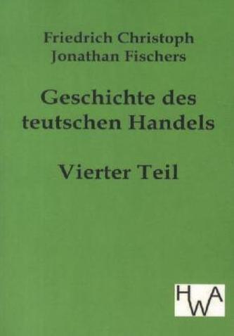 Geschichte des teutschen Handels. Tl.4