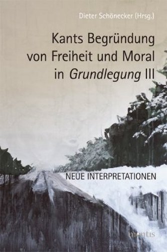 Kants Begründung von Freiheit und Moral in Grundlegung III. Bd.3
