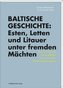 Baltische Geschichte: Esten, Letten und Litauer unter fremden Mächten