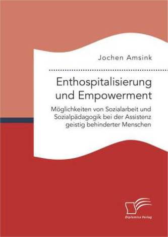 Enthospitalisierung und Empowerment: Möglichkeiten von Sozialarbeit und Sozialpädagogik bei der Assistenz geistig behinderter Me