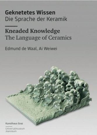 Geknetetes Wissen - Die Sprache der Keramik / Kneaded Knowledge - The Language of Ceramics: Edmund de Waal, Ai Weiwei