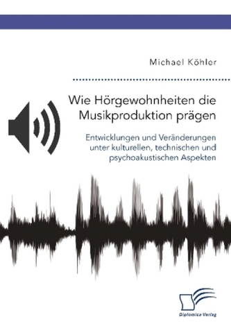 Wie Hörgewohnheiten die Musikproduktion prägen. Entwicklungen und Veränderungen unter kulturellen, technischen und psychoakustis