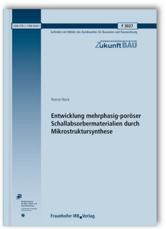 Entwicklung mehrphasig-poröser Schallabsorbermaterialien durch Mikrostruktursynthese. Abschlussbericht. Entwicklung mehrphasig-poröser Schallabsorbermaterialien durch Mikrostruktursynthese. Abschlussbericht.