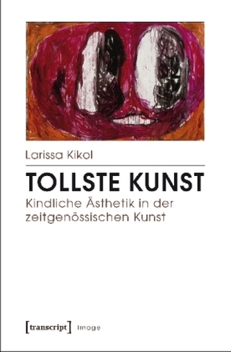 Tollste Kunst - Kindliche Ästhetik in der zeitgenössischen Kunst