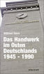 Das Handwerk im Osten Deutschlands 1945 - 1990