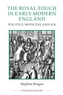 The Royal Touch in Early Modern England - Politics, Medicine and Sin