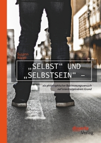 Selbst und Selbstsein - ein philosophischer Bestimmungsversuch auf interdisziplinärem Grund