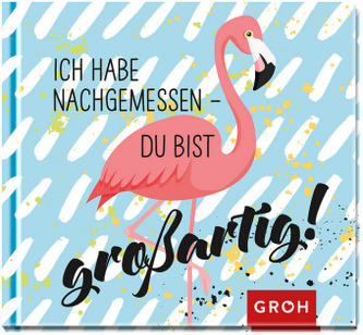 Ich habe nachgemessen - du bist großartig!