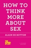 HOW TO THINK MORE ABOUT SEX