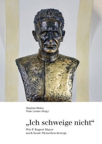 Ich schweige nicht - Wie P. Rupert Mayer noch heute Menschen bewegt