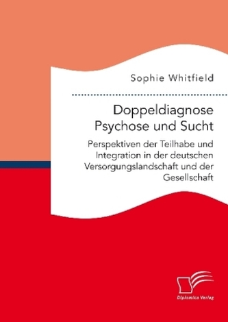 Doppeldiagnose Psychose und Sucht. Perspektiven der Teilhabe und Integration in der deutschen Versorgungslandschaft und der Gese